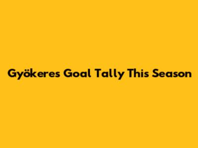 Gyökeres' Goal Tally This Season