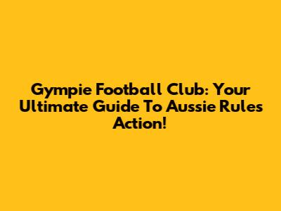Gympie Football Club: Your Ultimate Guide To Aussie Rules Action!