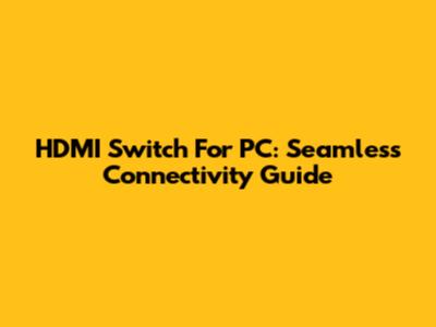 HDMI Switch For PC: Seamless Connectivity Guide