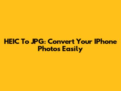 HEIC To JPG: Convert Your IPhone Photos Easily