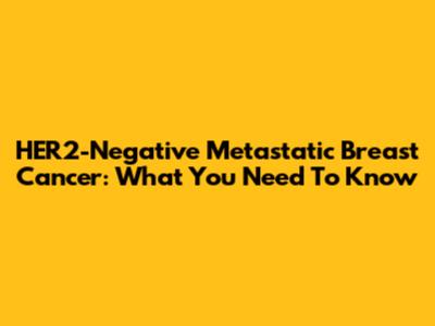 HER2-Negative Metastatic Breast Cancer: What You Need To Know