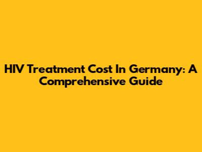 HIV Treatment Cost In Germany: A Comprehensive Guide