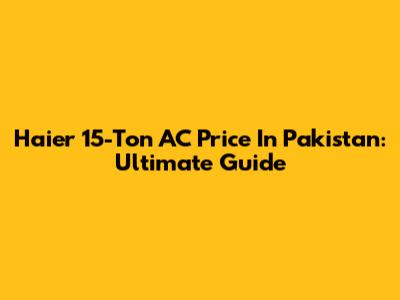 Haier 15-Ton AC Price In Pakistan: Ultimate Guide