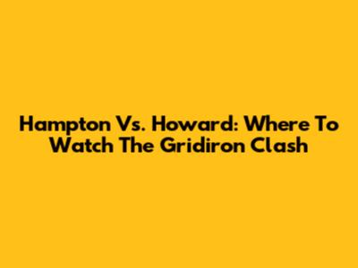 Hampton Vs. Howard: Where To Watch The Gridiron Clash