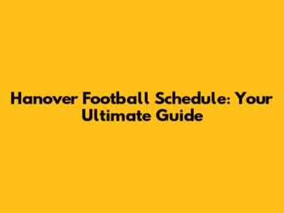 Hanover Football Schedule: Your Ultimate Guide