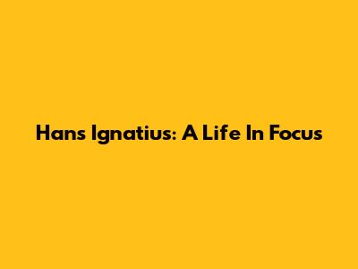 Hans Ignatius: A Life In Focus