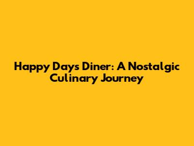 Happy Days Diner: A Nostalgic Culinary Journey