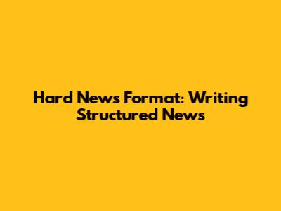 Hard News Format: Writing Structured News