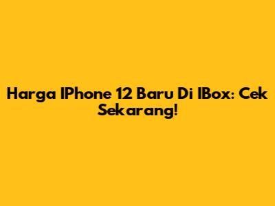 Harga IPhone 12 Baru Di IBox: Cek Sekarang!