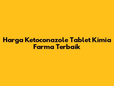 Harga Ketoconazole Tablet Kimia Farma Terbaik
