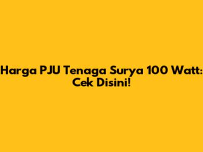 Harga PJU Tenaga Surya 100 Watt: Cek Disini!