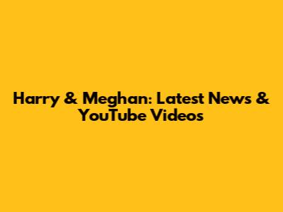 Harry & Meghan: Latest News & YouTube Videos