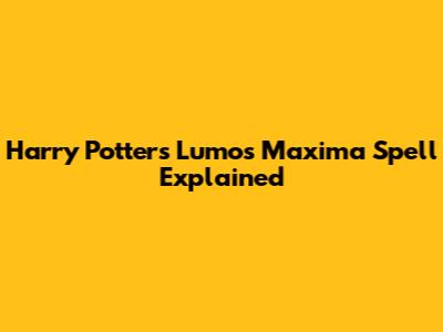 Harry Potter's Lumos Maxima Spell Explained