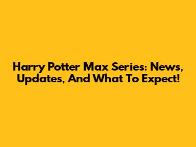 Harry Potter Max Series: News, Updates, And What To Expect!