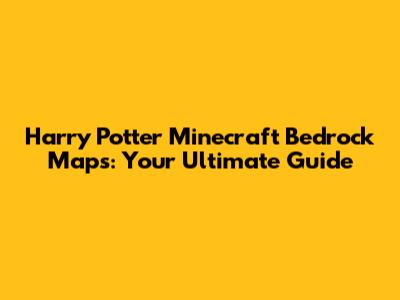 Harry Potter Minecraft Bedrock Maps: Your Ultimate Guide