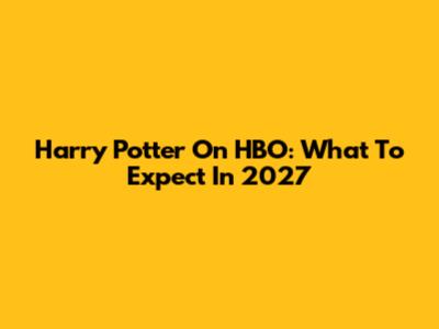 Harry Potter On HBO: What To Expect In 2027