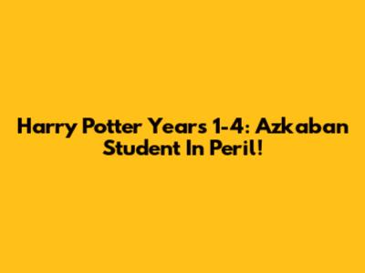 Harry Potter Years 1-4: Azkaban Student In Peril!