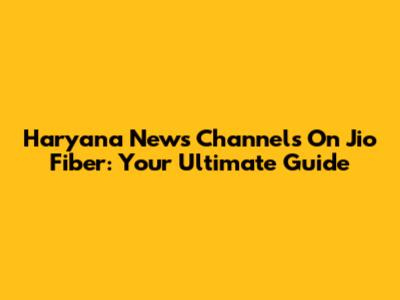 Haryana News Channels On Jio Fiber: Your Ultimate Guide