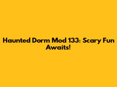 Haunted Dorm Mod 133: Scary Fun Awaits!