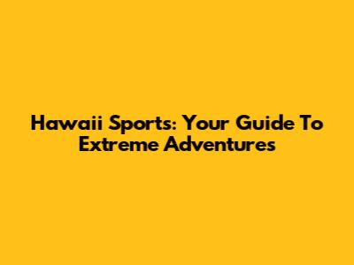 Hawaii Sports: Your Guide To Extreme Adventures