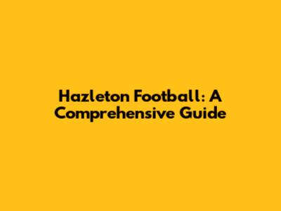Hazleton Football: A Comprehensive Guide