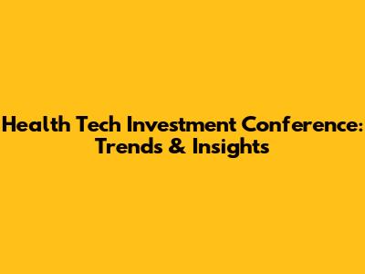 Health Tech Investment Conference: Trends & Insights
