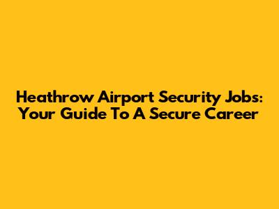 Heathrow Airport Security Jobs: Your Guide To A Secure Career
