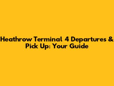 Heathrow Terminal 4 Departures & Pick Up: Your Guide