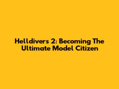 Helldivers 2: Becoming The Ultimate Model Citizen