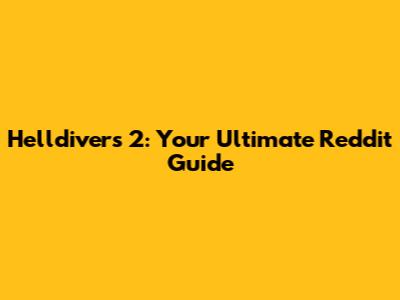 Helldivers 2: Your Ultimate Reddit Guide