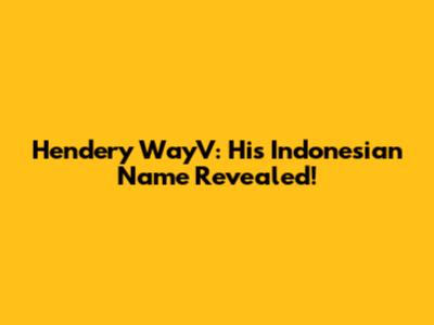 Hendery WayV: His Indonesian Name Revealed!