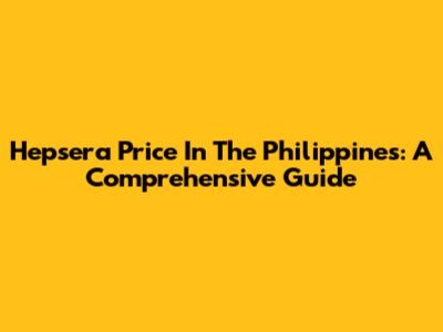 Hepsera Price In The Philippines: A Comprehensive Guide