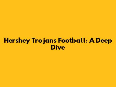 Hershey Trojans Football: A Deep Dive