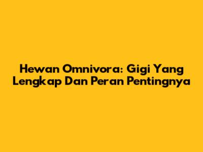 Hewan Omnivora: Gigi Yang Lengkap Dan Peran Pentingnya