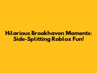 Hilarious Brookhaven Moments: Side-Splitting Roblox Fun!
