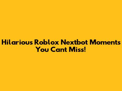 Hilarious Roblox Nextbot Moments You Can't Miss!