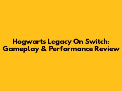 Hogwarts Legacy On Switch: Gameplay & Performance Review