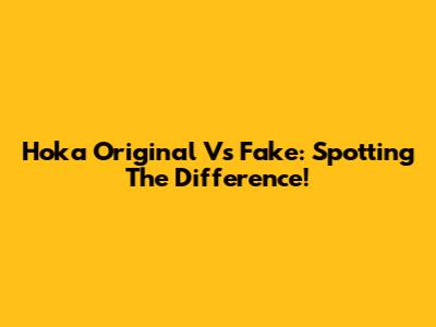 Hoka Original Vs Fake: Spotting The Difference!
