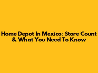 Home Depot In Mexico: Store Count & What You Need To Know