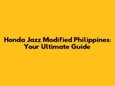 Honda Jazz Modified Philippines: Your Ultimate Guide