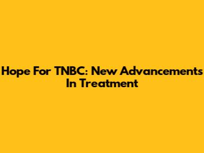Hope For TNBC: New Advancements In Treatment