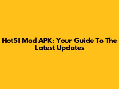 Hot51 Mod APK: Your Guide To The Latest Updates
