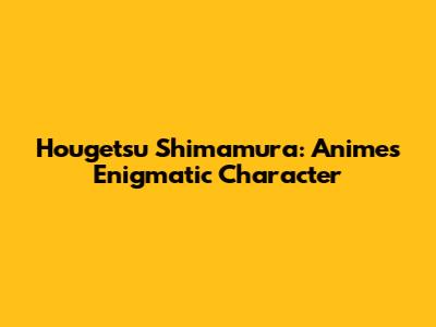 Hougetsu Shimamura: Anime's Enigmatic Character