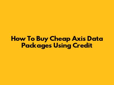 How To Buy Cheap Axis Data Packages Using Credit