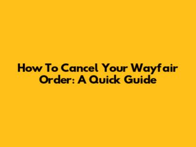 How To Cancel Your Wayfair Order: A Quick Guide