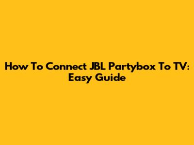 How To Connect JBL Partybox To TV: Easy Guide