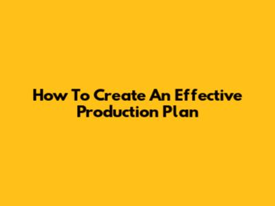 How To Create An Effective Production Plan
