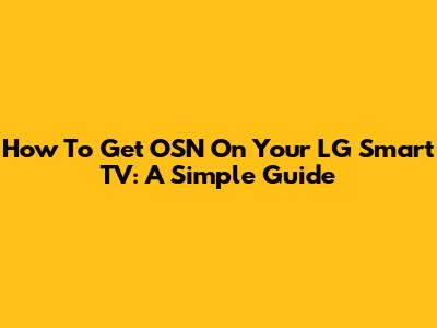 How To Get OSN On Your LG Smart TV: A Simple Guide