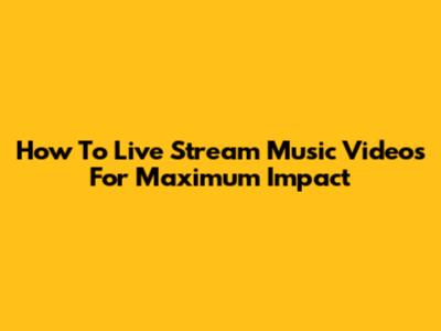 How To Live Stream Music Videos For Maximum Impact