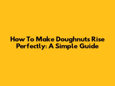 How To Make Doughnuts Rise Perfectly: A Simple Guide